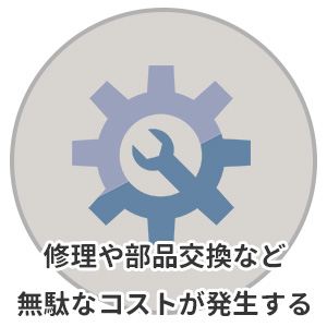 修理や部品交換など無駄なコストが発生する