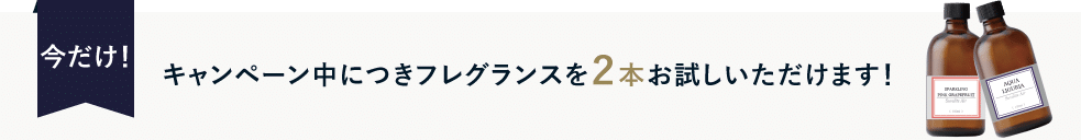 今だけ！キャンペーン中につきフレグランスを２本お試しいただけます！