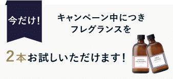 今だけ！キャンペーン中につきフレグランスを２本お試しいただけます！